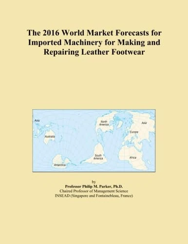The 2016 World Market Forecasts for Imported Machinery for Making and Repairing Leather Footwear