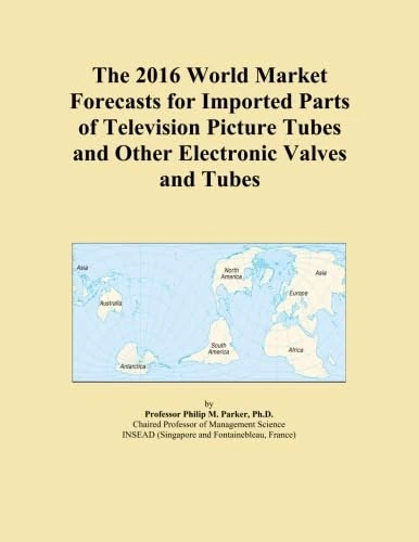 The 2016 World Market Forecasts for Imported Parts of Television Picture Tubes and Other Electronic Valves and Tubes