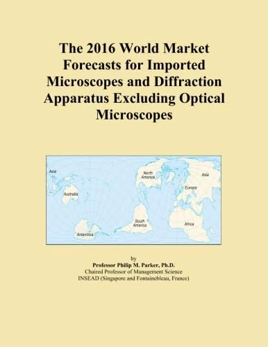 The 2016 World Market Forecasts for Imported Microscopes and Diffraction Apparatus Excluding Optical Microscopes