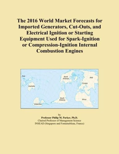 The 2016 World Market Forecasts for Imported Generators, Cut-Outs, and Electrical Ignition or Starting Equipment Used for Spark-Ignition or Compression-Ignition Internal Combustion Engines