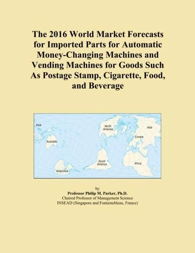 The 2016 World Market Forecasts for Imported Parts for Automatic Money-Changing Machines and Vending Machines for Goods Such As Postage Stamp, Cigarette, Food, and Beverage