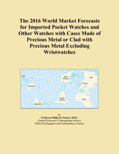 The 2016 World Market Forecasts for Imported Pocket Watches and Other Watches with Cases Made of Precious Metal or Clad with Precious Metal Excluding Wristwatches