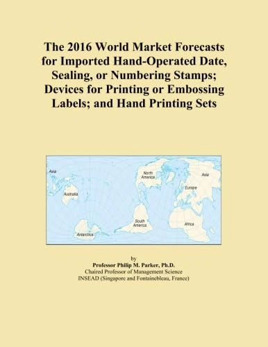 The 2016 World Market Forecasts for Imported Hand-Operated Date, Sealing, or Numbering Stamps; Devices for Printing or Embossing Labels; and Hand Printing Sets