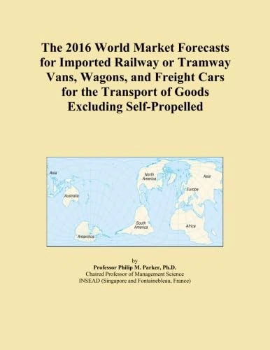 The 2016 World Market Forecasts for Imported Railway or Tramway Vans, Wagons, and Freight Cars for the Transport of Goods Excluding Self-Propelled