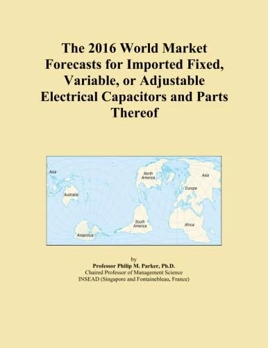 The 2016 World Market Forecasts for Imported Fixed, Variable, or Adjustable Electrical Capacitors and Parts Thereof