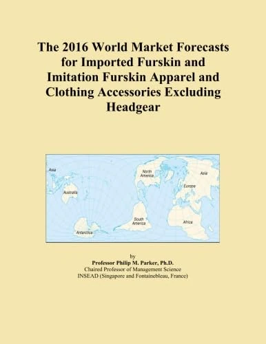 The 2016 World Market Forecasts for Imported Furskin and Imitation Furskin Apparel and Clothing Accessories Excluding Headgear
