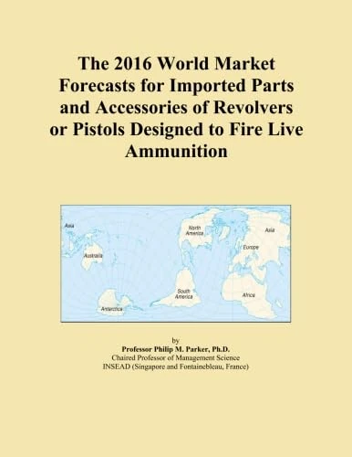 The 2016 World Market Forecasts for Imported Parts and Accessories of Revolvers or Pistols Designed to Fire Live Ammunition