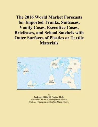 The 2016 World Market Forecasts for Imported Trunks, Suitcases, Vanity Cases, Executive Cases, Briefcases, and School Satchels with Outer Surfaces of Plastics or Textile Materials