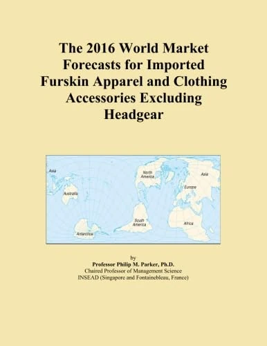 The 2016 World Market Forecasts for Imported Furskin Apparel and Clothing Accessories Excluding Headgear