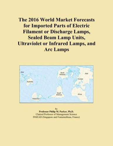 The 2016 World Market Forecasts for Imported Parts of Electric Filament or Discharge Lamps, Sealed Beam Lamp Units, Ultraviolet or Infrared Lamps, and Arc Lamps