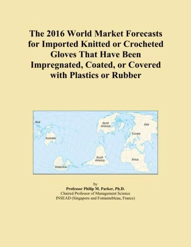 The 2016 World Market Forecasts for Imported Knitted or Crocheted Gloves That Have Been Impregnated, Coated, or Covered with Plastics or Rubber