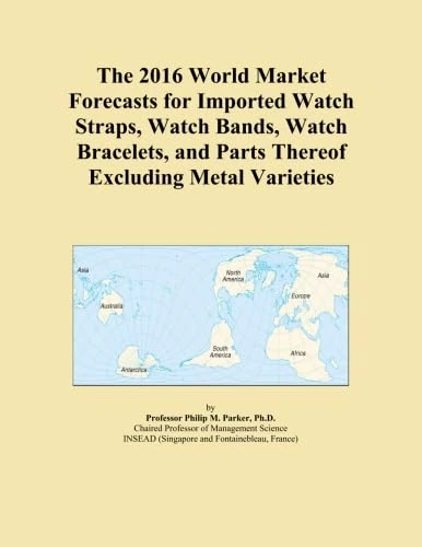 The 2016 World Market Forecasts for Imported Watch Straps, Watch Bands, Watch Bracelets, and Parts Thereof Excluding Metal Varieties