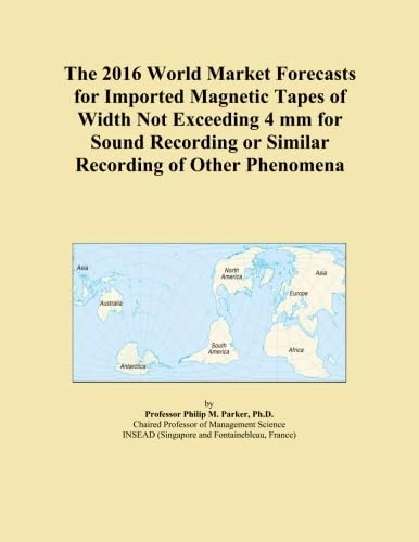 The 2016 World Market Forecasts for Imported Magnetic Tapes of Width Not Exceeding 4 mm for Sound Recording or Similar Recording of Other Phenomena