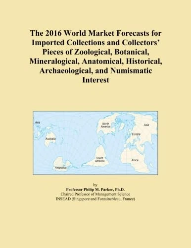 The 2016 World Market Forecasts for Imported Collections and Collectors' Pieces of Zoological, Botanical, Mineralogical, Anatomical, Historical, Archaeological, and Numismatic Interest