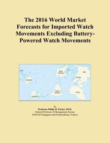 The 2016 World Market Forecasts for Imported Watch Movements Excluding Battery-Powered Watch Movements