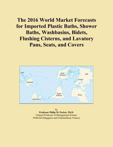The 2016 World Market Forecasts for Imported Plastic Baths, Shower Baths, Washbasins, Bidets, Flushing Cisterns, and Lavatory Pans, Seats, and Covers