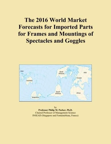 The 2016 World Market Forecasts for Imported Parts for Frames and Mountings of Spectacles and Goggles