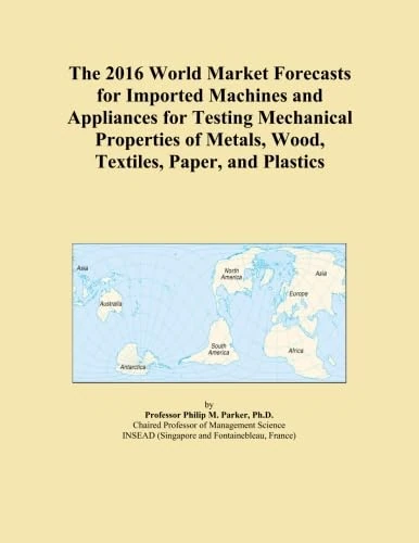The 2016 World Market Forecasts for Imported Machines and Appliances for Testing Mechanical Properties of Metals, Wood, Textiles, Paper, and Plastics