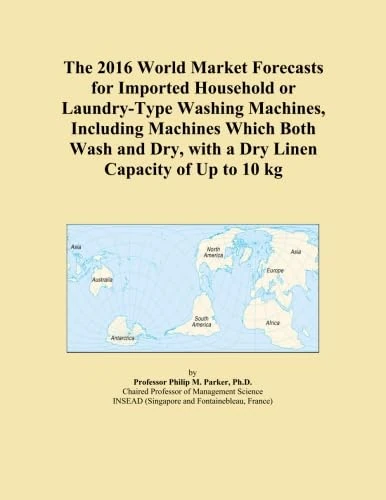 The 2016 World Market Forecasts for Imported Household or Laundry-Type Washing Machines, Including Machines Which Both Wash and Dry, with a Dry Linen Capacity of Up to 10 kg