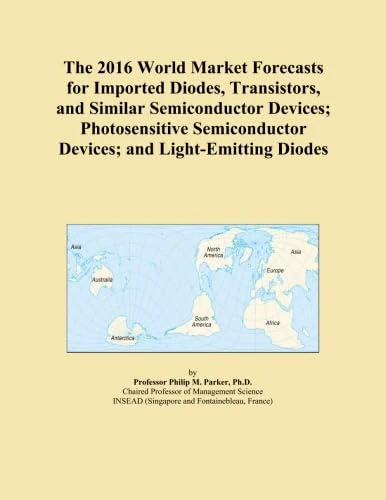 The 2016 World Market Forecasts for Imported Diodes, Transistors, and Similar Semiconductor Devices; Photosensitive Semiconductor Devices; and Light-Emitting Diodes