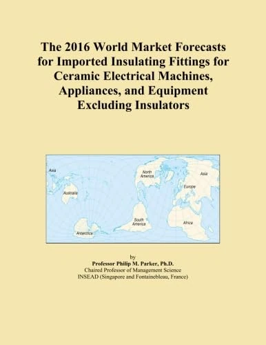 The 2016 World Market Forecasts for Imported Insulating Fittings for Ceramic Electrical Machines, Appliances, and Equipment Excluding Insulators