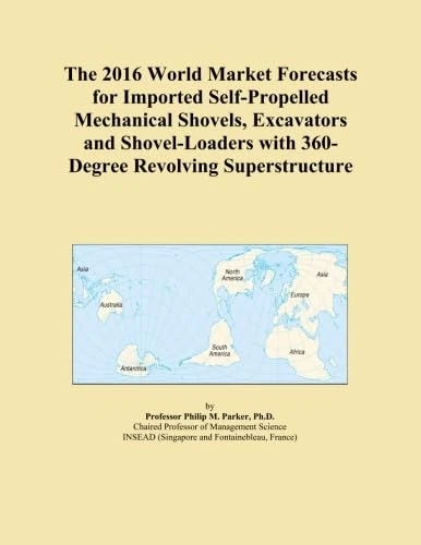 The 2016 World Market Forecasts for Imported Self-Propelled Mechanical Shovels, Excavators and Shovel-Loaders with 360-Degree Revolving Superstructure