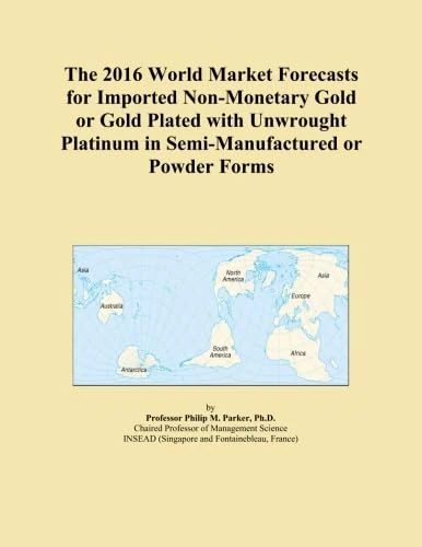 The 2016 World Market Forecasts for Imported Non-Monetary Gold or Gold Plated with Unwrought Platinum in Semi-Manufactured or Powder Forms