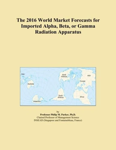 The 2016 World Market Forecasts for Imported Alpha, Beta, or Gamma Radiation Apparatus