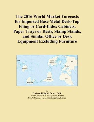 The 2016 World Market Forecasts for Imported Base Metal Desk-Top Filing or Card-Index Cabinets, Paper Trays or Rests, Stamp Stands, and Similar Office or Desk Equipment Excluding Furniture