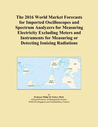 The 2016 World Market Forecasts for Imported Oscilloscopes and Spectrum Analyzers for Measuring Electricity Excluding Meters and Instruments for Measuring or Detecting Ionizing Radiations