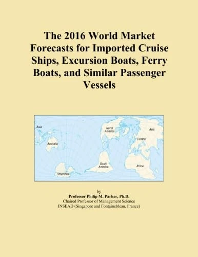 The 2016 World Market Forecasts for Imported Cruise Ships, Excursion Boats, Ferry Boats, and Similar Passenger Vessels