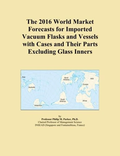 The 2016 World Market Forecasts for Imported Vacuum Flasks and Vessels with Cases and Their Parts Excluding Glass Inners
