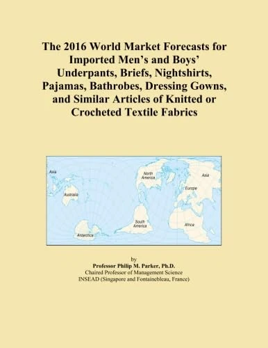 The 2016 World Market Forecasts for Imported Men's and Boys' Underpants, Briefs, Nightshirts, Pajamas, Bathrobes, Dressing Gowns, and Similar Articles of Knitted or Crocheted Textile Fabrics