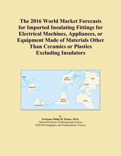 The 2016 World Market Forecasts for Imported Insulating Fittings for Electrical Machines, Appliances, or Equipment Made of Materials Other Than Ceramics or Plastics Excluding Insulators