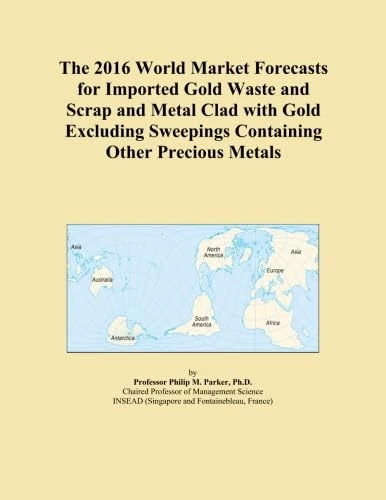 The 2016 World Market Forecasts for Imported Gold Waste and Scrap and Metal Clad with Gold Excluding Sweepings Containing Other Precious Metals