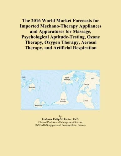 The 2016 World Market Forecasts for Imported Mechano-Therapy Appliances and Apparatuses for Massage, Psychological Aptitude-Testing, Ozone Therapy, ... Aerosol Therapy, and Artificial Respiration