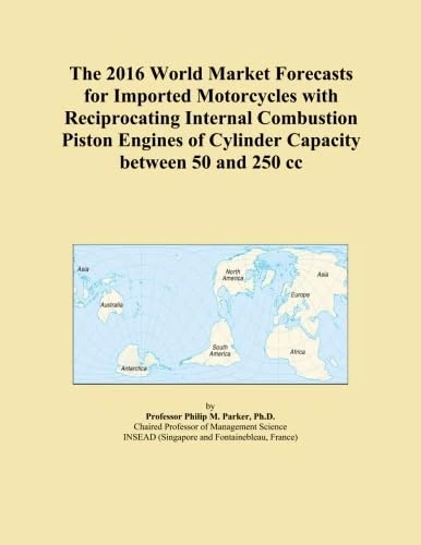 The 2016 World Market Forecasts for Imported Motorcycles with Reciprocating Internal Combustion Piston Engines of Cylinder Capacity between 50 and 250 cc
