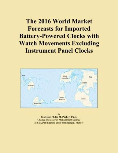 The 2016 World Market Forecasts for Imported Battery-Powered Clocks with Watch Movements Excluding Instrument Panel Clocks