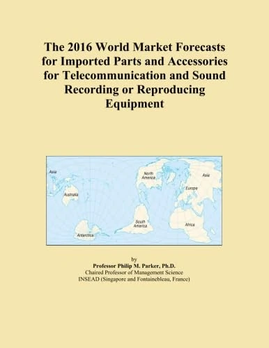 The 2016 World Market Forecasts for Imported Parts and Accessories for Telecommunication and Sound Recording or Reproducing Equipment
