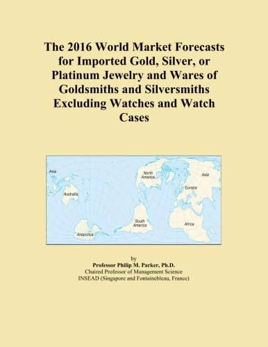 The 2016 World Market Forecasts for Imported Gold, Silver, or Platinum Jewelry and Wares of Goldsmiths and Silversmiths Excluding Watches and Watch Cases