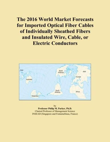 The 2016 World Market Forecasts for Imported Optical Fiber Cables of Individually Sheathed Fibers and Insulated Wire, Cable, or Electric Conductors