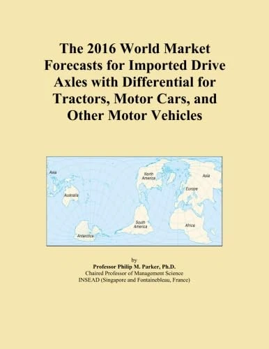 The 2016 World Market Forecasts for Imported Drive Axles with Differential for Tractors, Motor Cars, and Other Motor Vehicles