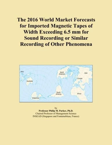 The 2016 World Market Forecasts for Imported Magnetic Tapes of Width Exceeding 6.5 mm for Sound Recording or Similar Recording of Other Phenomena