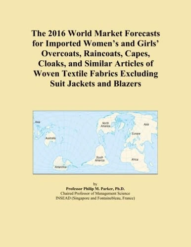 The 2016 World Market Forecasts for Imported Women's and Girls' Overcoats, Raincoats, Capes, Cloaks, and Similar Articles of Woven Textile Fabrics Excluding Suit Jackets and Blazers
