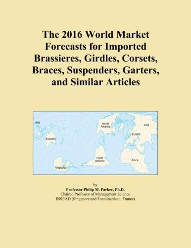 The 2016 World Market Forecasts for Imported Brassieres, Girdles, Corsets, Braces, Suspenders, Garters, and Similar Articles