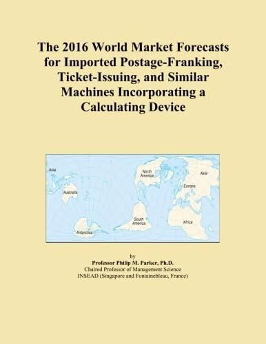 The 2016 World Market Forecasts for Imported Postage-Franking, Ticket-Issuing, and Similar Machines Incorporating a Calculating Device