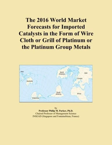 The 2016 World Market Forecasts for Imported Catalysts in the Form of Wire Cloth or Grill of Platinum or the Platinum Group Metals