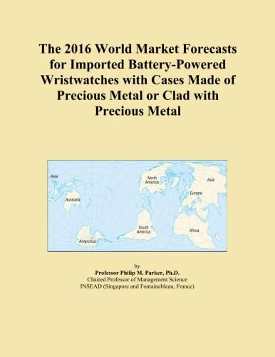 The 2016 World Market Forecasts for Imported Battery-Powered Wristwatches with Cases Made of Precious Metal or Clad with Precious Metal