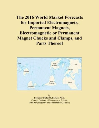 The 2016 World Market Forecasts for Imported Electromagnets, Permanent Magnets, Electromagnetic or Permanent Magnet Chucks and Clamps, and Parts Thereof
