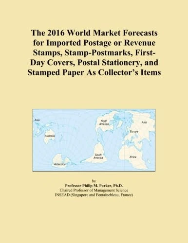 The 2016 World Market Forecasts for Imported Postage or Revenue Stamps, Stamp-Postmarks, First-Day Covers, Postal Stationery, and Stamped Paper As Collector's Items